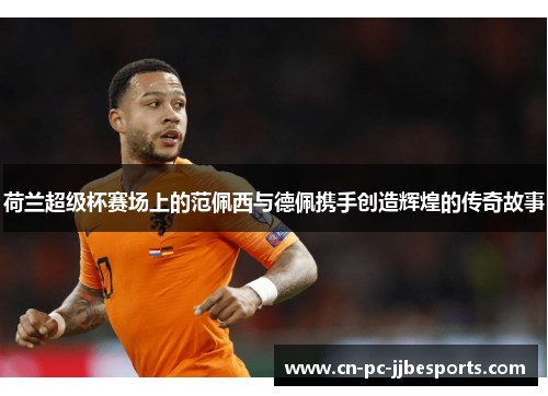 荷兰超级杯赛场上的范佩西与德佩携手创造辉煌的传奇故事