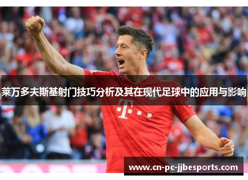 莱万多夫斯基射门技巧分析及其在现代足球中的应用与影响