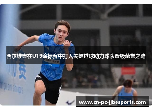 西尔维奥在U19锦标赛中打入关键进球助力球队晋级荣誉之路