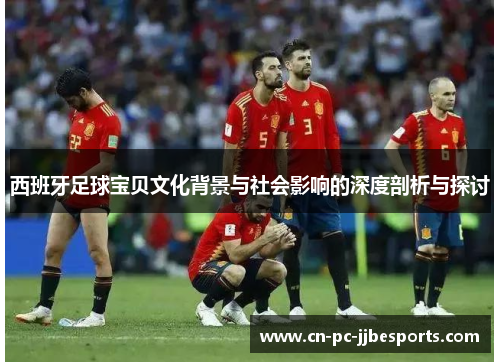 西班牙足球宝贝文化背景与社会影响的深度剖析与探讨