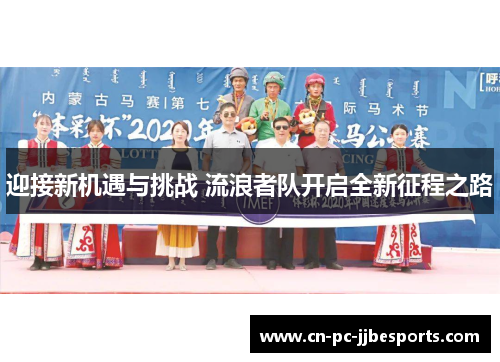 迎接新机遇与挑战 流浪者队开启全新征程之路