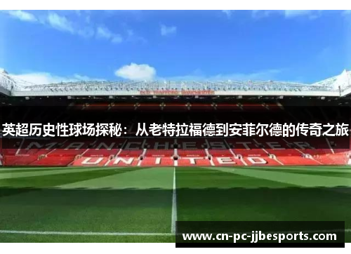 英超历史性球场探秘：从老特拉福德到安菲尔德的传奇之旅