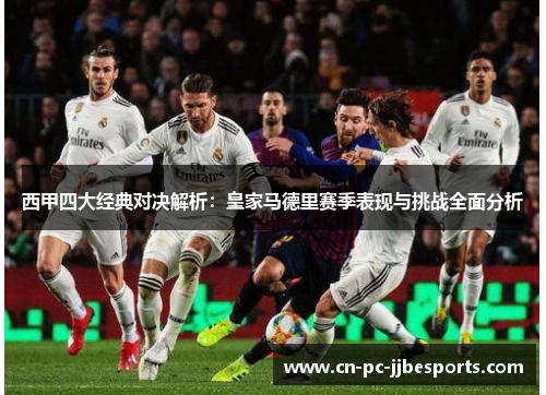 西甲四大经典对决解析：皇家马德里赛季表现与挑战全面分析