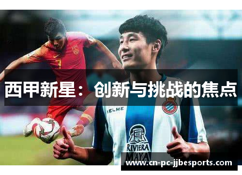 西甲新星:创新与挑战的焦点 西甲新星:创新与挑战的焦点