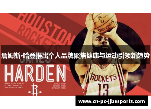 詹姆斯·哈登推出个人品牌聚焦健康与运动引领新趋势