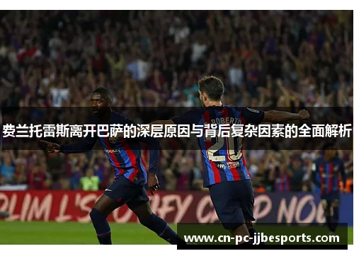 费兰托雷斯离开巴萨的深层原因与背后复杂因素的全面解析 费兰托雷斯离开巴萨的深层原因与背后复杂因素的全面解析
