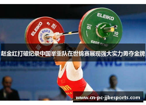 赵金红打破纪录中国举重队在世锦赛展现强大实力勇夺金牌