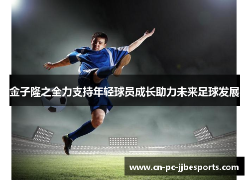 金子隆之全力支持年轻球员成长助力未来足球发展 金子隆之全力支持年轻球员成长助力未来足球发展
