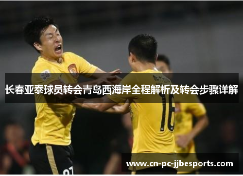 长春亚泰球员转会青岛西海岸全程解析及转会步骤详解