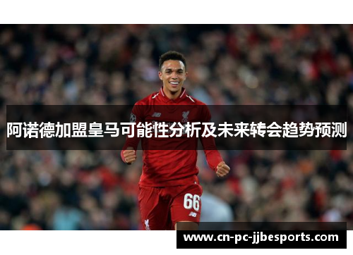 阿诺德加盟皇马可能性分析及未来转会趋势预测