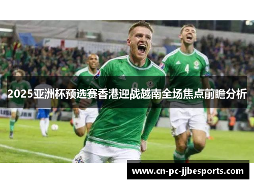 2025亚洲杯预选赛香港迎战越南全场焦点前瞻分析