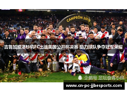 吉鲁加盟洛杉矶FC出战美国公开杯决赛 助力球队争夺冠军荣耀