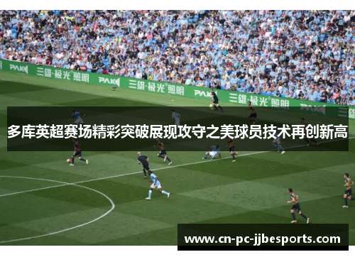 多库英超赛场精彩突破展现攻守之美球员技术再创新高