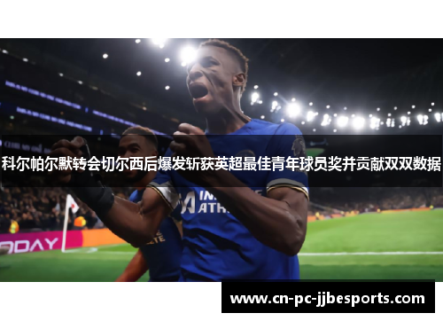 科尔帕尔默转会切尔西后爆发斩获英超最佳青年球员奖并贡献双双数据