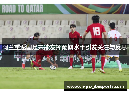 阿兰重返国足未能发挥预期水平引发关注与反思