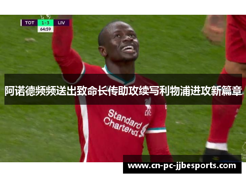 阿诺德频频送出致命长传助攻续写利物浦进攻新篇章
