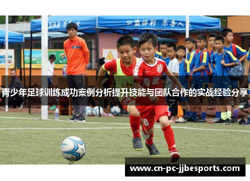 青少年足球训练成功案例分析提升技能与团队合作的实战经验分享