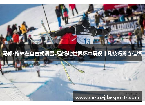 马修·格林在自由式滑雪U型场地世界杯中展现非凡技巧勇夺佳绩