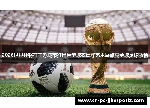 2026世界杯将在主办城市推出巨型球衣漂浮艺术展点亮全球足球激情 2026世界杯将在主办城市推出巨型球衣漂浮艺术展点亮全球足球激情
